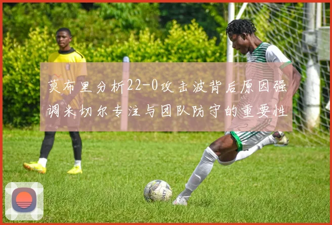 莫布里分析22-0攻击波背后原因强调米切尔专注与团队防守的重要性