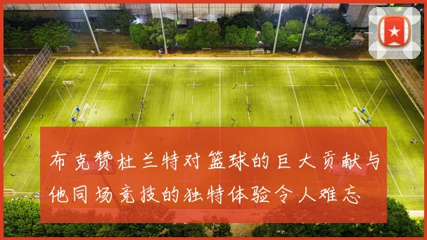 布克赞杜兰特对篮球的巨大贡献与他同场竞技的独特体验令人难忘