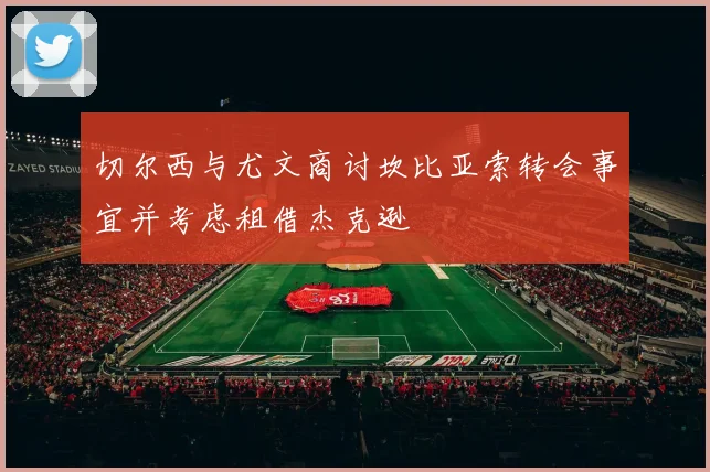 切尔西与尤文商讨坎比亚索转会事宜并考虑租借杰克逊