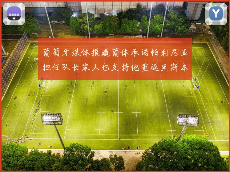 葡萄牙媒体报道葡体承诺帕利尼亚担任队长家人也支持他重返里斯本