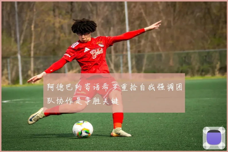 阿德巴约寄语希罗重拾自我强调团队协作是争胜关键