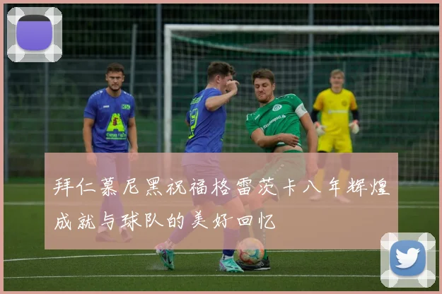 拜仁慕尼黑祝福格雷茨卡八年辉煌成就与球队的美好回忆