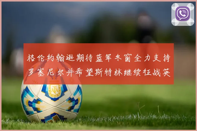 格伦约翰逊期待蓝军冬窗全力支持罗塞尼尔并希望斯特林继续征战英超
