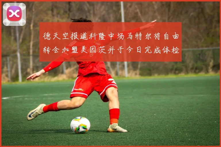 德天空报道科隆中场马特尔将自由转会加盟美因茨并于今日完成体检