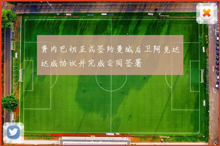费内巴切正式签约曼城后卫阿克达达成协议并完成合同签署