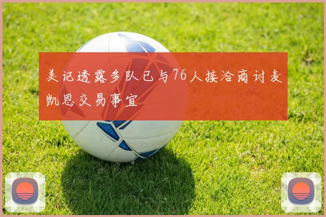 美记透露多队已与76人接洽商讨麦凯恩交易事宜
