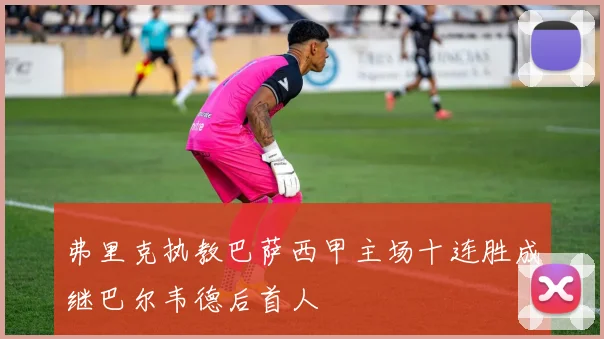 弗里克执教巴萨西甲主场十连胜成继巴尔韦德后首人